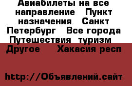 Авиабилеты на все направление › Пункт назначения ­ Санкт-Петербург - Все города Путешествия, туризм » Другое   . Хакасия респ.